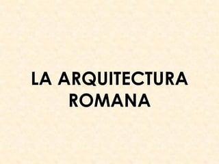 LA ARQUITECTURA
    ROMANA
 