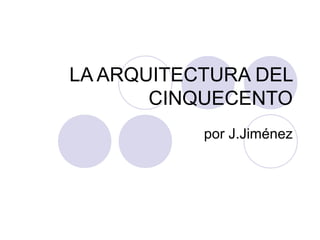 LA ARQUITECTURA DEL
CINQUECENTO
por J.Jiménez
 