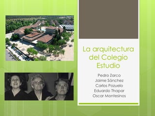 La arquitectura
del Colegio
Estudio
Pedro Zarco
Jaime Sánchez
Carlos Pozuelo
Eduardo Thapar
Oscar Montesinos
 