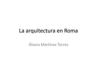 La arquitectura en Roma

   Álvaro Martínez Torres
 