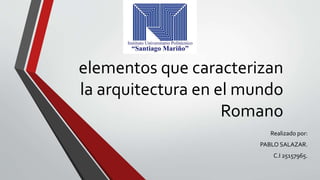 elementos que caracterizan
la arquitectura en el mundo
Romano
Realizado por:
PABLO SALAZAR.
C.I 25157965.
 