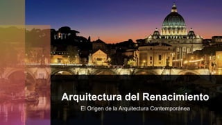 Arquitectura del Renacimiento
El Origen de la Arquitectura Contemporánea
 