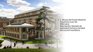 • 2. Museo del Prado (Madrid)
Arquitecto: Juan de
Villanueva
Descripción: Ejemplo de
sobriedad formal y claridad
estructural neoclásica.
 