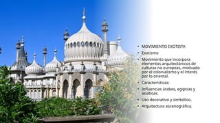 • MOVIMIENTO EXOTISTA
• Exotismo
• Movimiento que incorpora
elementos arquitectónicos de
culturas no europeas, motivado
por el colonialismo y el interés
por lo oriental.
• Características:
• Influencias árabes, egipcias y
asiáticas.
• Uso decorativo y simbólico.
• Arquitectura escenográfica.
 