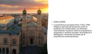 • CONCLUSIÓN
• La arquitectura europea entre 1750 y 1900
refleja un período de transición entre la
tradición y la modernidad. Los distintos
movimientos muestran cómo la arquitectura
respondió a cambios sociales, tecnológicos e
ideológicos, sentando las bases de la
arquitectura contemporánea.
 