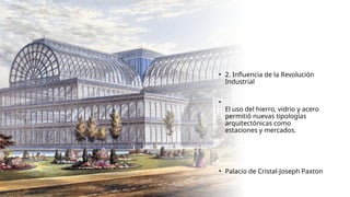 • 2. Influencia de la Revolución
Industrial
•
El uso del hierro, vidrio y acero
permitió nuevas tipologías
arquitectónicas como
estaciones y mercados.
• Palacio de Cristal-Joseph Paxton
 