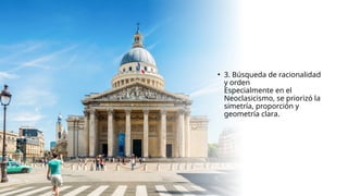 • 3. Búsqueda de racionalidad
y orden
Especialmente en el
Neoclasicismo, se priorizó la
simetría, proporción y
geometría clara.
 