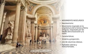 • MOVIMIENTO NEOCLÁSICO
• Neoclasicismo
• Movimiento inspirado en la
arquitectura de la Grecia y Roma
antiguas, impulsado por los
ideales de la Ilustración y la
razón.
• Características:
• Simetría y proporción.
• Uso de columnas clásicas.
• Fachadas sobrias y
monumentales.
 