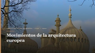 A R Q U I T E C T U R A E U R O P E A · 1 7 5 0 — 1 9 0 0
Movimientos de la arquitectura
europea
 
