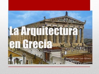 La Arquitectura
en Grecia
Realizado por: Luis Álvarez
C.I 26087304
 