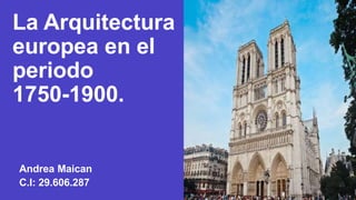 La Arquitectura
europea en el
periodo
1750-1900.
Andrea Maican
C.I: 29.606.287
 