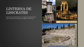 LINTERNA DE
LISICRATES
De carácter conmemorativo, es el primer monumento de
orden corintio en el exterior del edificio, del 334 a.C.
 