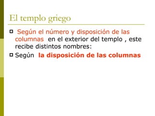 El templo griego Según el número y disposición de las columnas   en el exterior del templo , este recibe distintos nombres: Según  la disposición de las columnas 