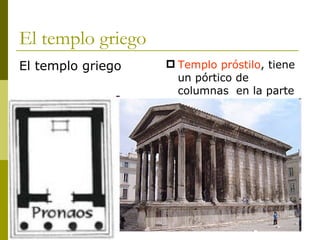 El templo griego Templo próstilo , tiene un pórtico de columnas  en la parte delantera. El templo griego 