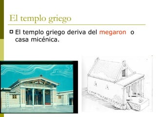 El templo griego  El templo griego deriva del  megaron  o casa micénica.  