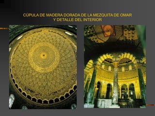 CÚPULA DE MADERA DORADA DE LA MEZQUITA DE OMAR
Y DETALLE DEL INTERIOR
 
