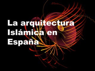 La arquitectura
Islámica en
España
 