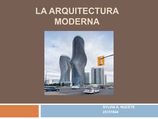 LA ARQUITECTURA
MODERNA
SYLVIA A. NUCETE
25151844
 