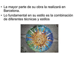 • La mayor parte de su obra la realizará en
Barcelona.
• Lo fundamental en su estilo es la combinación
de diferentes técnicas y estilos
 