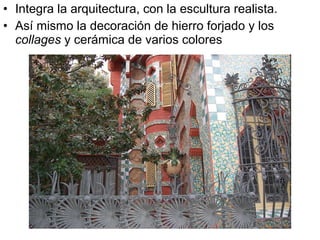 • Integra la arquitectura, con la escultura realista.
• Así mismo la decoración de hierro forjado y los
collages y cerámica de varios colores
 