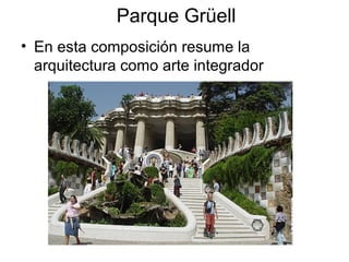 Parque Grüell
• En esta composición resume la
arquitectura como arte integrador
 