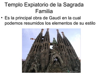 Templo Expiatorio de la Sagrada
Familia
• Es la principal obra de Gaudí en la cual
podemos resumidos los elementos de su estilo
 