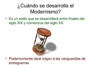 ¿Cuándo se desarrolla el
Modernismo?
• Es un estilo que se desarrollará entre finales del
siglo XIX y comienzos del siglo XX.
• Posteriormente dará origen a las vanguardias de
entreguerras
 