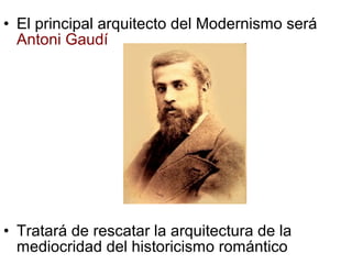 • El principal arquitecto del Modernismo será
Antoni Gaudí
• Tratará de rescatar la arquitectura de la
mediocridad del historicismo romántico
 