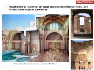 • Revestimiento de los edificios con estuco decorado o con materiales nobles, para
dar sensación de lujo y de suntuosidad.
CARACTERÍSTICAS
Termas de Caracalla. Roma. Reconstrucción y estado actual. 212-216 d. C.
 