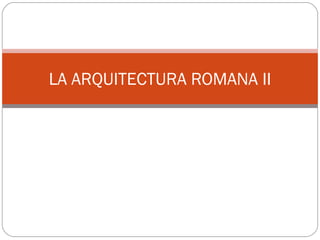 LA ARQUITECTURA ROMANA II
 