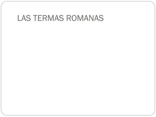 LAS TERMAS ROMANAS
 