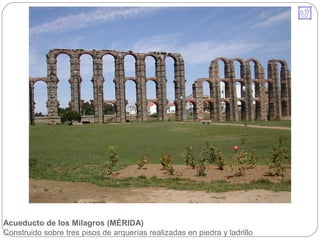 Acueducto de los Milagros (MÉRIDA)
Construido sobre tres pisos de arquerías realizadas en piedra y ladrillo
 