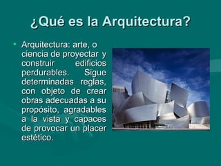 ¿Qué es la Arquitectura?
• Arquitectura: arte, o
  ciencia de proyectar y
  construir      edificios
  perdurables.     Si...