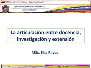 La articulación entre docencia,
investigación y extensión
MSc. Elsa Reyes
 