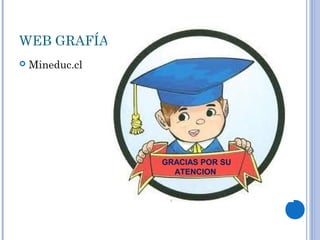 WEB GRAFÍA
 Mineduc.cl
GRACIAS POR SU
ATENCION
 