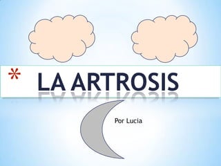 *

LA ARTROSIS
Por Lucia

 