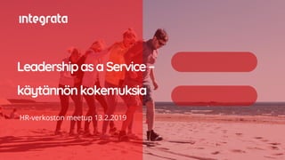 HR-verkoston meetup 13.2.2019
LeadershipasaService–
käytännönkokemuksia
 