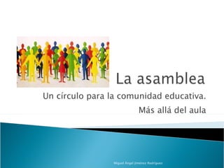 Un círculo para la comunidad educativa. Más allá del aula Miguel Ángel Jiménez Rodríguez 