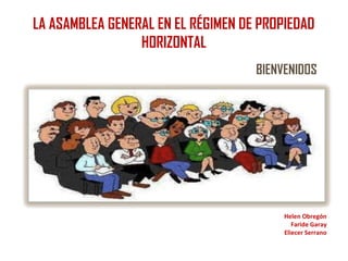LA ASAMBLEA GENERAL EN EL RÉGIMEN DE PROPIEDAD
                 HORIZONTAL
                                    BIENVENIDOS




                                         Helen Obregón
                                            Faride Garay
                                         Eliecer Serrano
 
