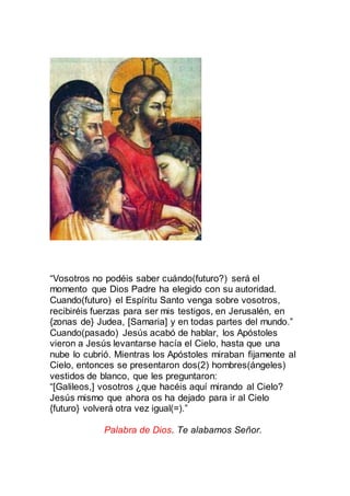 “Vosotros no podéis saber cuándo(futuro?) será el
momento que Dios Padre ha elegido con su autoridad.
Cuando(futuro) el Es...