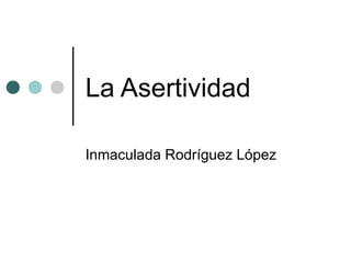 La Asertividad

Inmaculada Rodríguez López
 