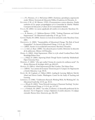 La asesoría a las escuelas. Reﬂexiones para la mejora educativa y la formación continua de los maestros




                 ––––, P. L. Peterson, y S. L. McCartney (2003). Enseñanza, aprendizaje y organización
                      escolar. México: Secretaría de Educación Pública (Cuadernos de Discusión, 4).
                 ESCUDERO, J. M. y J. M. Moreno (1992). El asesoramiento a centros educativos. Estudio
                      evaluativo de los equipos psicopedagógicos de la Comunidad de Madrid. Madrid:
                      Consejería de Educación y Cultura de la Comunidad de Madrid.
                 FULLAN, M. (2002). Los nuevos signiﬁcados del cambio en la educación. Barcelona: Oc-
                      taedro.
                 ––––, B. Bennett, y C. Rolheiser-Bennett (1990). “Linking Classroom and School
                      Improvement”. En Educational Leaderschip, 47 (8), pp. 13-19.
                 GATHER Thurler, M. (2004). Innovar en el seno de la institución escolar. Barcelona: Graó,
                      2004.
                 HARGREAVES, A. (2002). “Sustaintability of Educational Change: The Role of Social
                      Geographies”. En Journal of Educational Change, 3 (3-4), pp. 189-214.
                 –––– (2003). Enseñar en la sociedad del conocimiento. Barcelona: Octaedro.
                 ––––, L. Earl, y J. Ryan (2000). Una educación para el cambio. Reinventar la educación
                      de los adolescentes. México: SEP/Octaedro.
                 HARRIS, A. (2002). School Improvement. What’s in it for schools? Londres/Nueva York:
                      Routledge/Falmer Press.
                 ––––, y Muijs, D. (2005). Improving Schools Through Teacher Leadership. Maidenhead:
                      Open University Press.
                 HERREROS, F. (2004). “¿Por qué conﬁar? Formas de creación de conﬁanza social”. En
                      Revista Mexicana de Sociología, 66(4), pp. 604-625.
                 HOPKINS, D. (2001a). School Improvement for Real. Londres. The Falmer Press.
                 –––– (2001b). “Los caminos de la mejora” (Entrevista por A. Campo). En Organización
                      y Gestión Educativa, 4, pp. 30-34.
                 KNAPP, M., M. Copland, y J. Talbert (2003). Leading for Learning: Reﬂective Tools for
                      School and District Leaders. Washington: Center for the Study of Teaching and
                      Learning.
                 LIEBERMAN, A. (1986). “Colaborative Research: Working With, No Working On”. En
                      Educational Leadership, 43 (5), pp. 28-32.
                 ––––, y Wood, D. (2002). “From Network Learning to Classroom Teaching”. En Jour-
                      nal of Educational Change, nº 3 (3-4), pp. 315-337.
                 ––––, y Grolnick, M. (2003). “Las redes, la reforma y el desarrollo profesional de los
                      docentes”. En A. Hargreaves (comp.): Replantear el cambio educativo. Un enfoque
                      renovador. Buenos Aires: Amorrortu, pp. 266-295.




           104
 