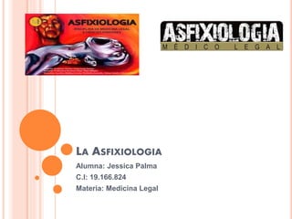 LA ASFIXIOLOGIA
Alumna: Jessica Palma
C.I: 19.166.824
Materia: Medicina Legal
 