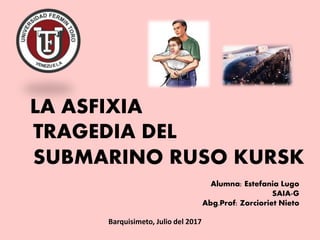 LA ASFIXIA
TRAGEDIA DEL
SUBMARINO RUSO KURSK
Alumna: Estefania Lugo
SAIA-G
Abg.Prof: Zorcioriet Nieto
Barquisimeto, Julio del 2017
 