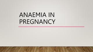ANAEMIA IN
PREGNANCY
 