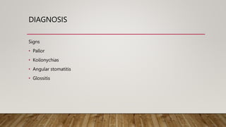 DIAGNOSIS
Signs
• Pallor
• Koilonychias
• Angular stomatitis
• Glossitis
 