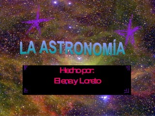 Hecho por: Elena y Loreto LA ASTRONOMÍA 