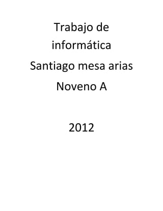 Trabajo de
   informática
Santiago mesa arias
    Noveno A


       2012
 