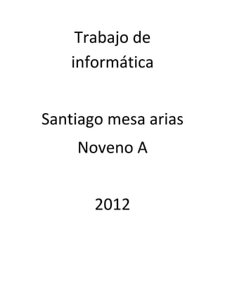 Trabajo de
   informática


Santiago mesa arias
    Noveno A


       2012
 