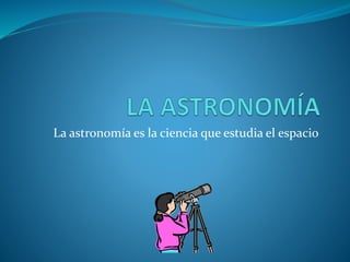 La astronomía es la ciencia que estudia el espacio 
 